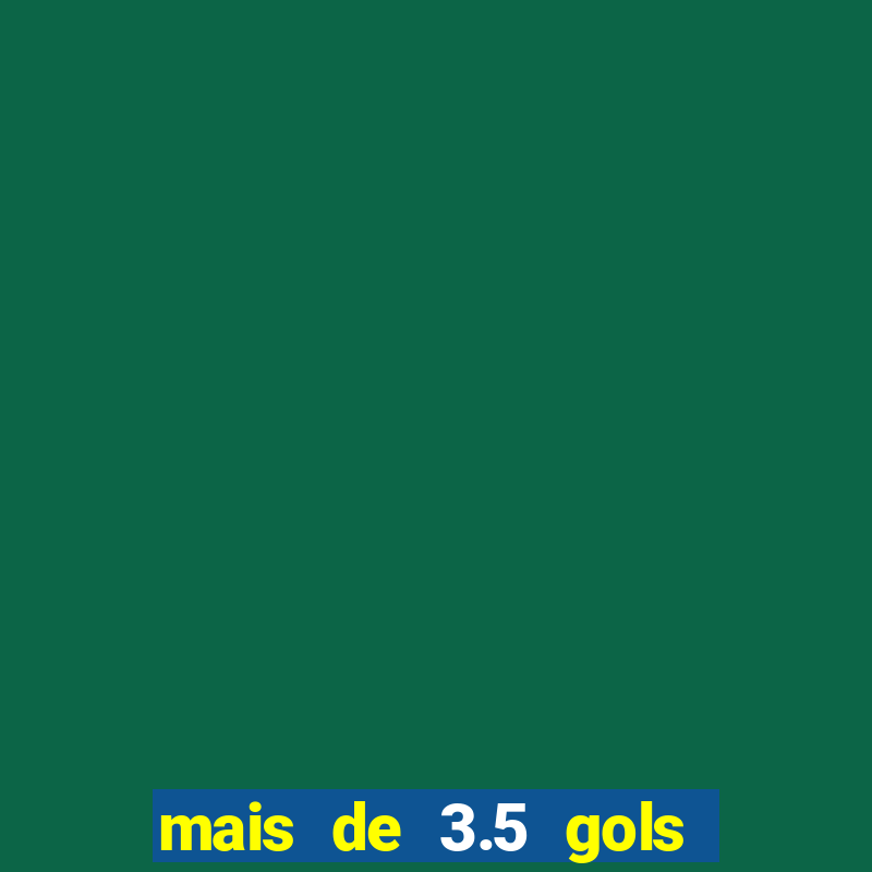 mais de 3.5 gols o que significa